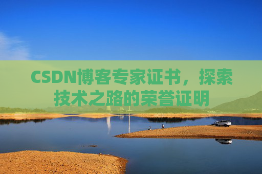 CSDN博客专家证书,探索技术之路的荣誉证明 CSDN博客专家证书,探索技术之路的荣誉证明